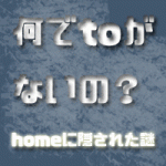 go/come to homeって言い方が間違いなのは何で？